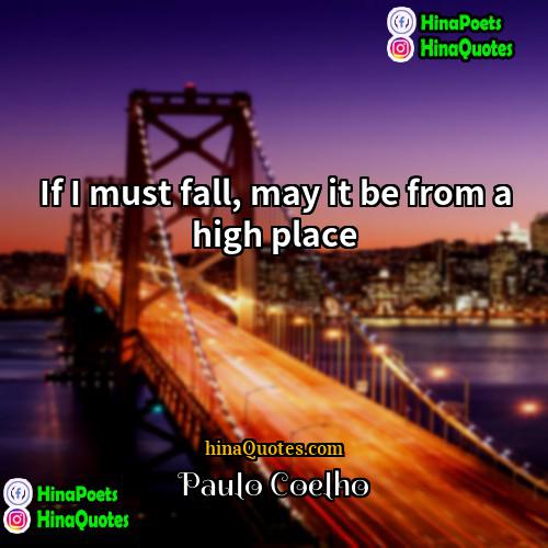 Paulo Coelho Quotes | If I must fall, may it be